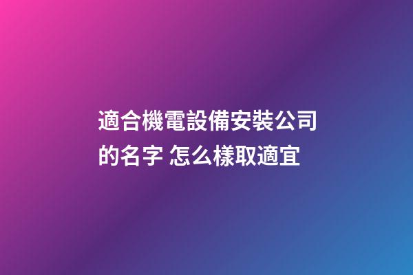 適合機電設備安裝公司的名字 怎么樣取適宜-第1張-公司起名-玄機派